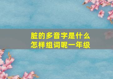 脏的多音字是什么怎样组词呢一年级