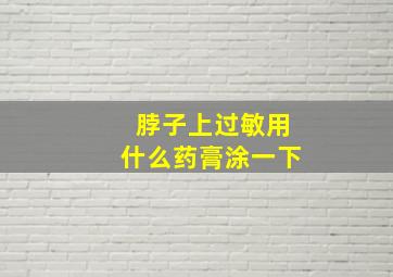 脖子上过敏用什么药膏涂一下