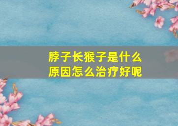 脖子长猴子是什么原因怎么治疗好呢