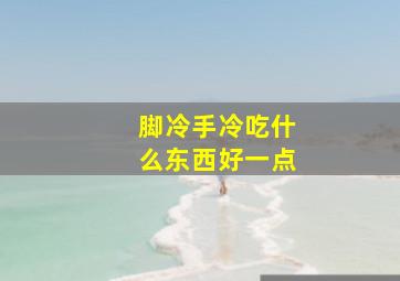 脚冷手冷吃什么东西好一点