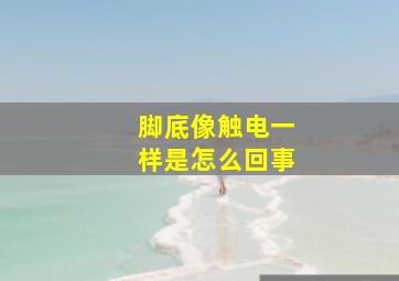 脚底像触电一样是怎么回事