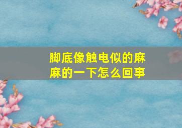 脚底像触电似的麻麻的一下怎么回事