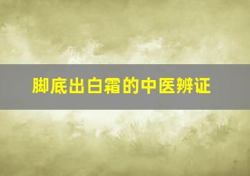 脚底出白霜的中医辨证