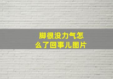 脚很没力气怎么了回事儿图片