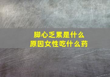 脚心乏累是什么原因女性吃什么药