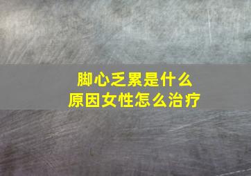 脚心乏累是什么原因女性怎么治疗