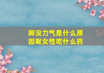 脚没力气是什么原因呢女性吃什么药