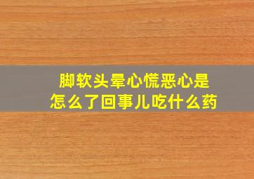 脚软头晕心慌恶心是怎么了回事儿吃什么药