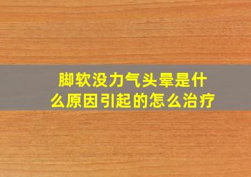 脚软没力气头晕是什么原因引起的怎么治疗