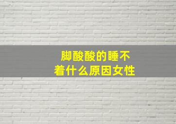 脚酸酸的睡不着什么原因女性