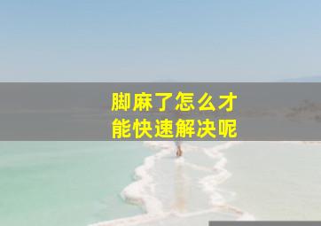 脚麻了怎么才能快速解决呢