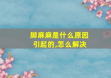 脚麻麻是什么原因引起的,怎么解决