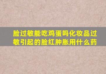 脸过敏能吃鸡蛋吗化妆品过敏引起的脸红肿胀用什么药