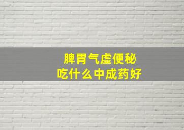 脾胃气虚便秘吃什么中成药好