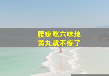 腰疼吃六味地黄丸就不疼了