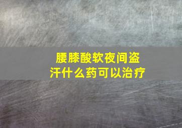 腰膝酸软夜间盗汗什么药可以治疗