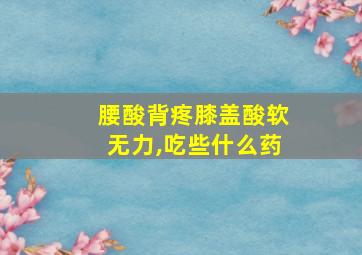 腰酸背疼膝盖酸软无力,吃些什么药