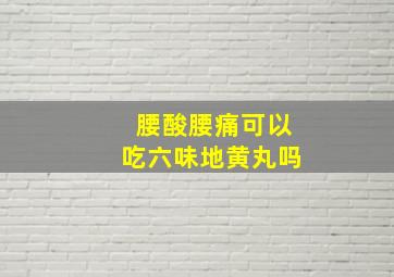 腰酸腰痛可以吃六味地黄丸吗