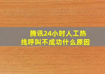 腾讯24小时人工热线呼叫不成功什么原因