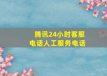 腾讯24小时客服电话人工服务电话