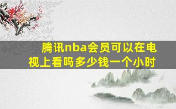 腾讯nba会员可以在电视上看吗多少钱一个小时