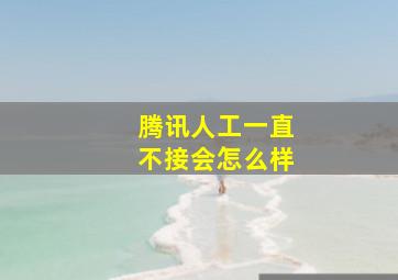 腾讯人工一直不接会怎么样