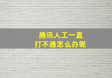 腾讯人工一直打不通怎么办呢