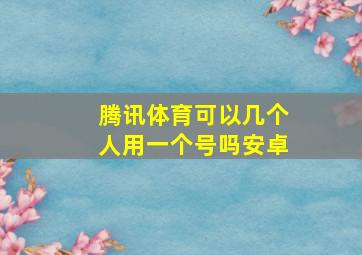 腾讯体育可以几个人用一个号吗安卓