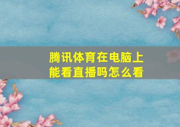 腾讯体育在电脑上能看直播吗怎么看