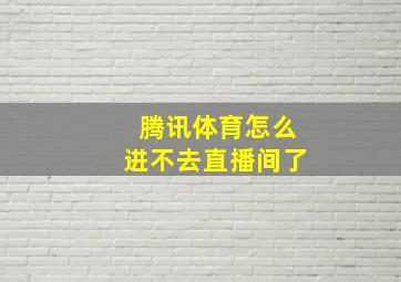 腾讯体育怎么进不去直播间了