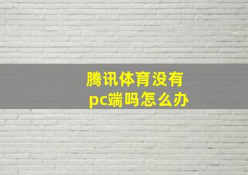 腾讯体育没有pc端吗怎么办