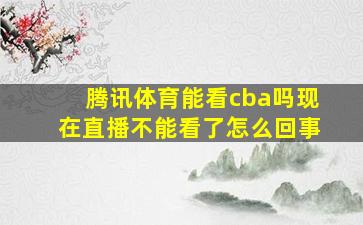 腾讯体育能看cba吗现在直播不能看了怎么回事