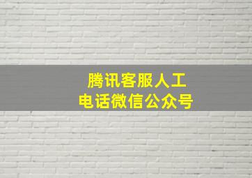 腾讯客服人工电话微信公众号