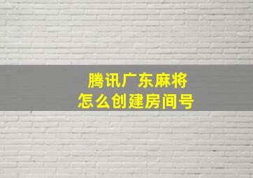 腾讯广东麻将怎么创建房间号