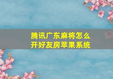 腾讯广东麻将怎么开好友房苹果系统