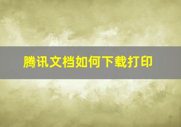 腾讯文档如何下载打印