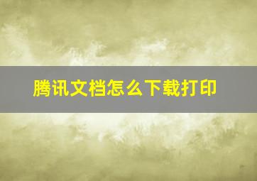 腾讯文档怎么下载打印