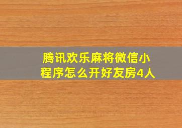 腾讯欢乐麻将微信小程序怎么开好友房4人