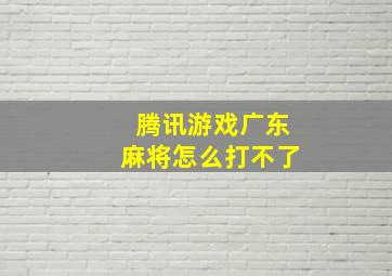 腾讯游戏广东麻将怎么打不了