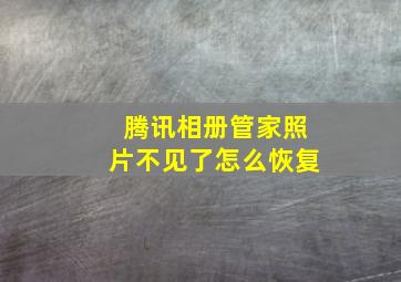 腾讯相册管家照片不见了怎么恢复