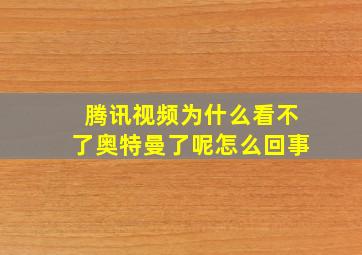 腾讯视频为什么看不了奥特曼了呢怎么回事