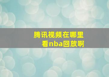 腾讯视频在哪里看nba回放啊