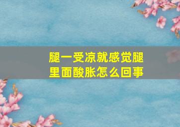 腿一受凉就感觉腿里面酸胀怎么回事