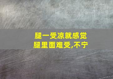 腿一受凉就感觉腿里面难受,不宁