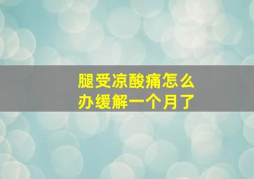 腿受凉酸痛怎么办缓解一个月了