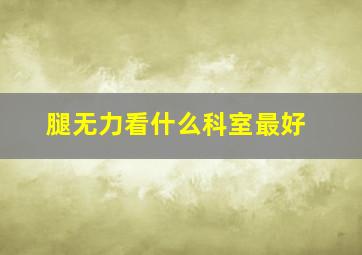 腿无力看什么科室最好