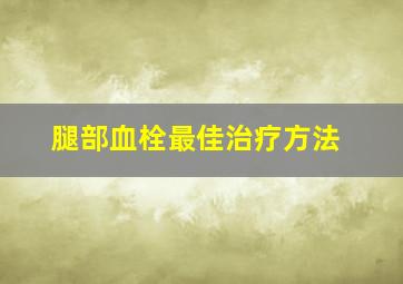 腿部血栓最佳治疗方法