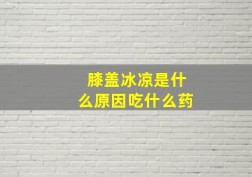 膝盖冰凉是什么原因吃什么药