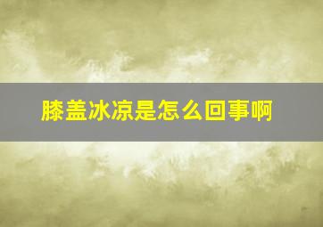 膝盖冰凉是怎么回事啊