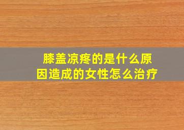 膝盖凉疼的是什么原因造成的女性怎么治疗